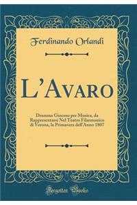 L'Avaro: Dramma Giocoso Per Musica, Da Rappresentarsi Nel Teatro Filarmonico Di Verona, La Primavera Dell'anno 1807 (Classic Reprint)