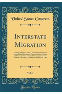 Interstate Migration, Vol. 7: Hearings Before the Select Committee to Investigate the Interstate Migration of Destitute Citizens, House of Representatives, Seventy-Sixth Congress, Third Session; Los Angeles Hearings; September 28, 1940 (Classic Rep