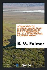 Vindication of Secession and the South from the Strictures of REV. R.J. Breckinridge, D.D., LL, D, in the Danville Quarterly Review