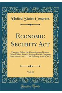 Economic Security Act, Vol. 8: Hearings Before the Committee on Finance, United States Senate, Seventy-Fourth Congress, First Session, on S. 1130; February 8 and 9, 1935 (Classic Reprint)