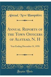 Annual Reports of the Town Officers of Alstead, N. H: Year Ending December 31, 1970 (Classic Reprint)