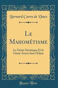 Le MahomÃ©tisme: Le GÃ©nie SÃ©mitique Et Le GÃ©nie Aryen Dans l'Islam (Classic Reprint)