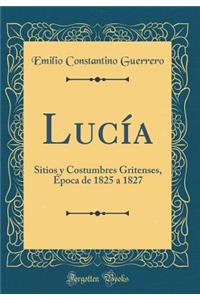 LucÃ­a: Sitios Y Costumbres Gritenses, Ã?poca de 1825 a 1827 (Classic Reprint)