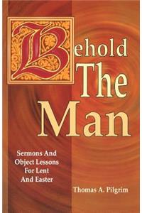 Behold the Man: Sermons and Object Lessons for Lent and Easter