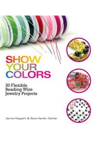 Show Your Colors: 30 Flexible Beading Wire Jewelry Projects