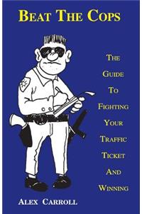 Beat the Cops, the Guide to Fighting Your Traffic Ticket and Winning
