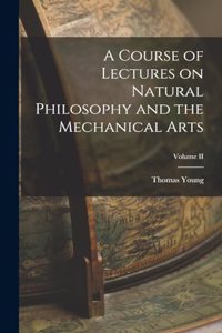 Course of Lectures on Natural Philosophy and the Mechanical Arts; Volume II