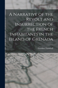 Narrative of the Revolt and Insurrection of the French Inhabitants in the Island of Grenada