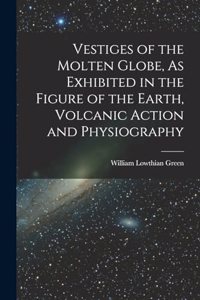 Vestiges of the Molten Globe, As Exhibited in the Figure of the Earth, Volcanic Action and Physiography