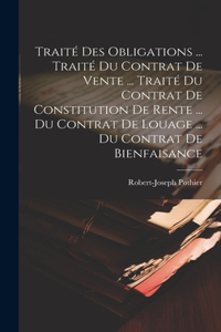 Traité Des Obligations ... Traité Du Contrat De Vente ... Traité Du Contrat De Constitution De Rente ... Du Contrat De Louage ... Du Contrat De Bienfaisance