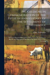 Proceedigns in Commemoration of the Fiftieth Anniversary of the Settlement of Tallmadge; With the Historical Discourses of Hon. E. N. Sill and Rev. L. Bacon, and Biographical Sketches of the Early Settlers of the Township