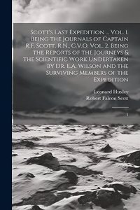 Scott's Last Expedition ... Vol. 1. Being the Journals of Captain R.F. Scott, R.N., C.V.O. Vol. 2. Being the Reports of the Journeys & the Scientific Work Undertaken by Dr. E.A. Wilson and the Surviving Members of the Expedition