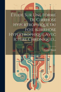 Étude Sur Une Forme De Cirrhose Hypertrophique Du Foie (cirrhose Hypertrophique Avec Ictère Chronique)...