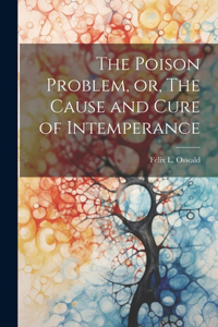 Poison Problem, or, The Cause and Cure of Intemperance