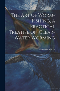 art of Worm-fishing, a Practical Treatise on Clear-water Worming