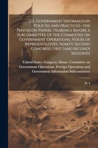 U.S. Government Information Policies and Practices--the Pentagon Papers. Hearings Before a Subcommittee of the Committee on Government Operations, House of Representatives, Ninety-second Congress, First [and Second] Session[s]