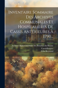 Inventaire Sommaire Des Archives Communales Et Hospitalières De Cassis Antérieures À 1790...