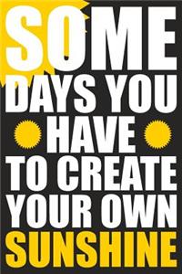 Some Days You Have To Create Your Own Sunshine