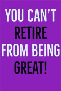 You Can't Retire From Being Great!