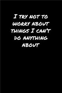 I Try Not To Worry About Things I Can't Do Anything About�