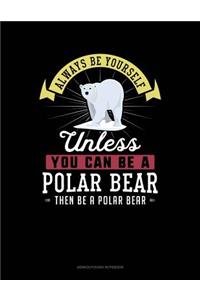 Always Be Yourself Unless You Can Be a Polar Bear Then Be a Polar Bear