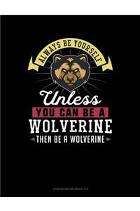 Always Be Yourself Unless You Can Be a Wolverine Then Be a Wolverine