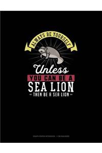 Always Be Yourself Unless You Can Be A Sea Lion Then Be A Sea Lion