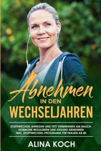 Abnehmen in den Wechseljahren: Stoffwechsel anregen und Fett verbrennen am Bauch. Hormone regulieren und gesund abnehmen inkl Stoffwechsel-Programm für Frauen ab 40 (Abnehmen in d