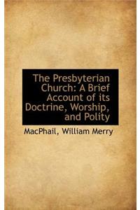 The Presbyterian Church: A Brief Account of Its Doctrine, Worship, and Polity