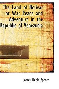 The Land of Bolivar or War Peace and Adventure in the Republic of Venezuela