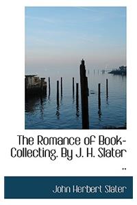 The Romance of Book-Collecting. by J. H. Slater ..