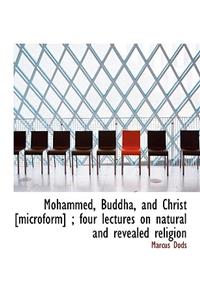 Mohammed, Buddha, and Christ [Microform]; Four Lectures on Natural and Revealed Religion
