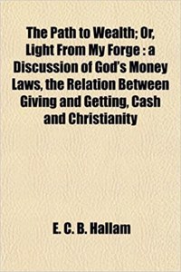 The Path to Wealth; Or, Light from My Forge: A Discussion of God's Money Laws, the Relation Between Giving and Getting, Cash and Christianity