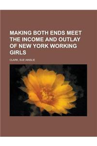 Making Both Ends Meet the Income and Outlay of New York Working Girls