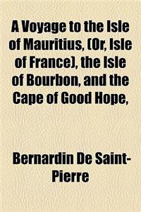 A Voyage to the Isle of Mauritius, (Or, Isle of France), the Isle of Bourbon, and the Cape of Good Hope,