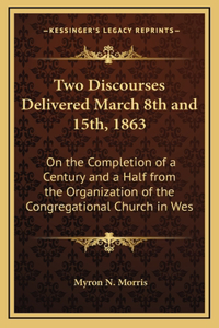 Two Discourses Delivered March 8th and 15th, 1863