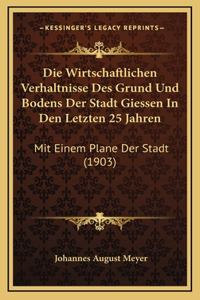 Die Wirtschaftlichen Verhaltnisse Des Grund Und Bodens Der Stadt Giessen In Den Letzten 25 Jahren