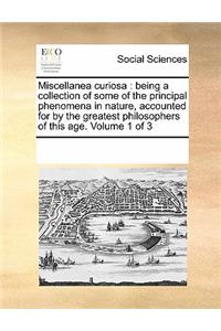 Miscellanea Curiosa: Being a Collection of Some of the Principal Phenomena in Nature, Accounted for by the Greatest Philosophers of This Age. Volume 1 of 3