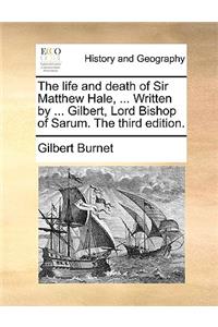The Life and Death of Sir Matthew Hale, ... Written by ... Gilbert, Lord Bishop of Sarum. the Third Edition.