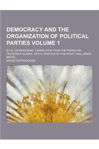Democracy and the Organization of Political Parties; By M. Ostrogorski, Translated from the French by Frederick Clarke, with a Preface by the Right Ho