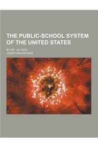 The Public-School System of the United States; By Dr. J.M. Rice