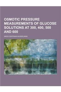 Osmotic Pressure Measurements of Glucose Solutions at 300, 400, 500 and 600