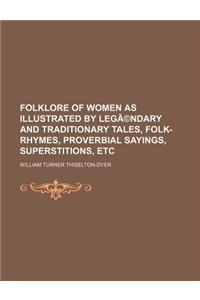 Folklore of Women as Illustrated by Legendary and Traditionary Tales, Folk-Rhymes, Proverbial Sayings, Superstitions, Etc