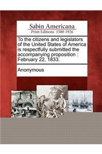 To the Citizens and Legislators of the United States of America Is Respectfully Submitted the Accompanying Proposition