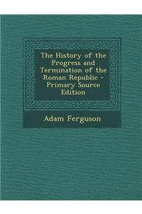 The History of the Progress and Termination of the Roman Republic - Primary Source Edition