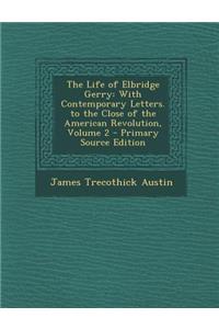 Life of Elbridge Gerry: With Contemporary Letters. to the Close of the American Revolution, Volume 2