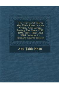 The Travels of Mirza Abu Taleb Khan in Asia, Africa, and Europe, During the Years 1799, 1800, 1801, 1802, and 1803, Volume 1