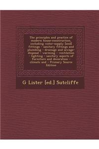 The Principles and Practice of Modern House-Construction, Including Water-Supply [And] Fittings - Sanitary Fittings and Plumbing - Drainage and Sewage-Disposal - Warming - Ventilation - Lighting - Sanitary Aspects of Furniture and Decoration - Clim