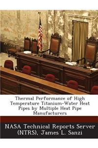 Thermal Performance of High Temperature Titanium-Water Heat Pipes by Multiple Heat Pipe Manufacturers