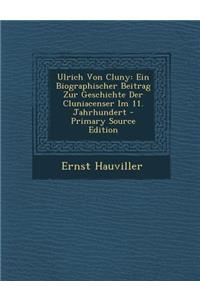 Ulrich Von Cluny: Ein Biographischer Beitrag Zur Geschichte Der Cluniacenser Im 11. Jahrhundert